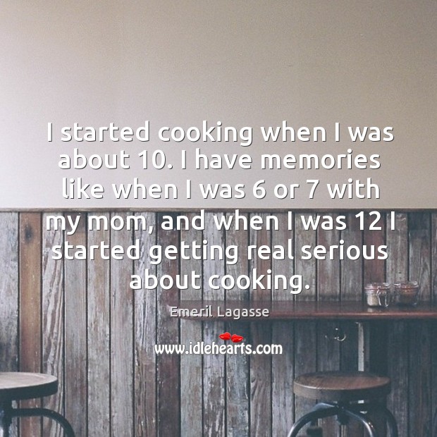 I started cooking when I was about 10. Emeril Lagasse Picture Quote