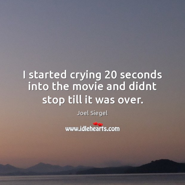 I started crying 20 seconds into the movie and didnt stop till it was over. Joel Siegel Picture Quote