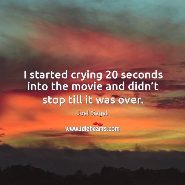 I started crying 20 seconds into the movie and didn’t stop till it was over. Joel Siegel Picture Quote