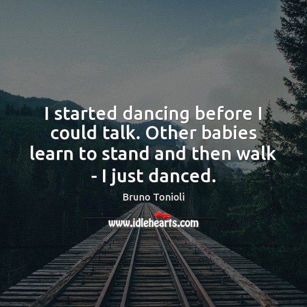 I started dancing before I could talk. Other babies learn to stand Bruno Tonioli Picture Quote