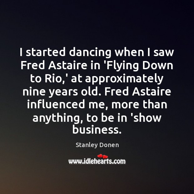 I started dancing when I saw Fred Astaire in ‘Flying Down to Stanley Donen Picture Quote