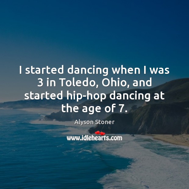 I started dancing when I was 3 in Toledo, Ohio, and started hip-hop Alyson Stoner Picture Quote