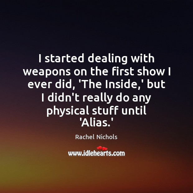 I started dealing with weapons on the first show I ever did, Rachel Nichols Picture Quote