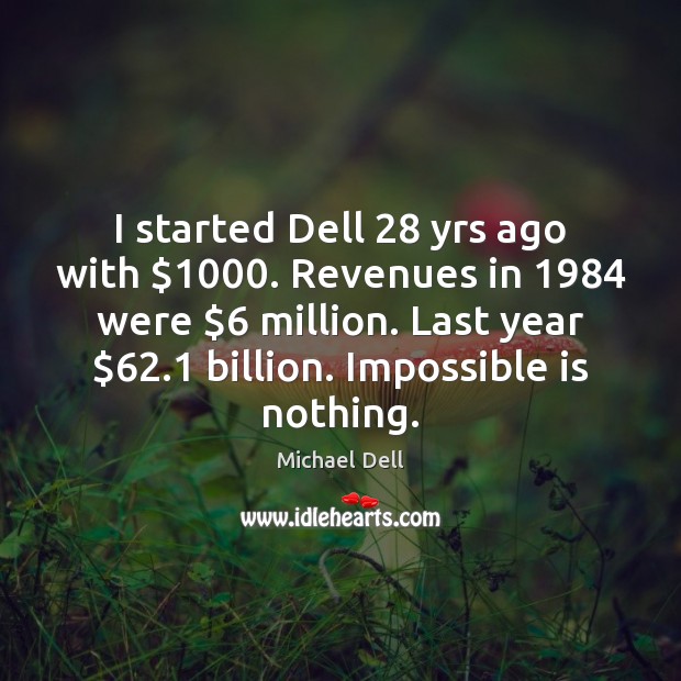 I started Dell 28 yrs ago with $1000. Revenues in 1984 were $6 million. Last year $62.1 Michael Dell Picture Quote