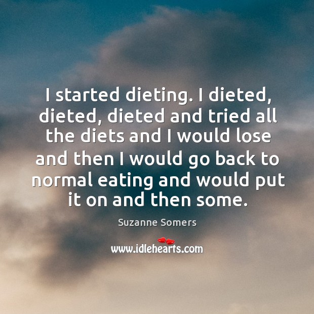 I started dieting. I dieted, dieted, dieted and tried all the diets and I would lose and Suzanne Somers Picture Quote