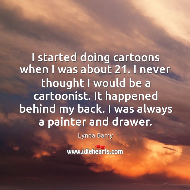 I started doing cartoons when I was about 21. I never thought I would be a cartoonist. Lynda Barry Picture Quote