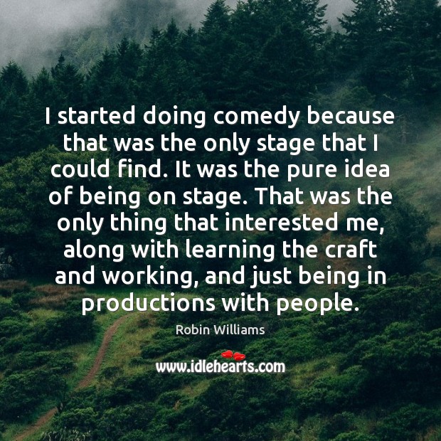 I started doing comedy because that was the only stage that I Robin Williams Picture Quote