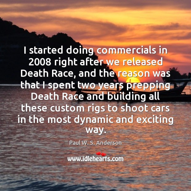 I started doing commercials in 2008 right after we released Death Race, and Paul W. S. Anderson Picture Quote