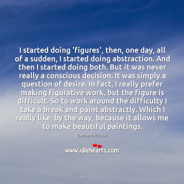 I started doing ‘figures’, then, one day, all of a sudden, I Gerhard Richter Picture Quote