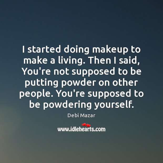 I started doing makeup to make a living. Then I said, You’re Debi Mazar Picture Quote