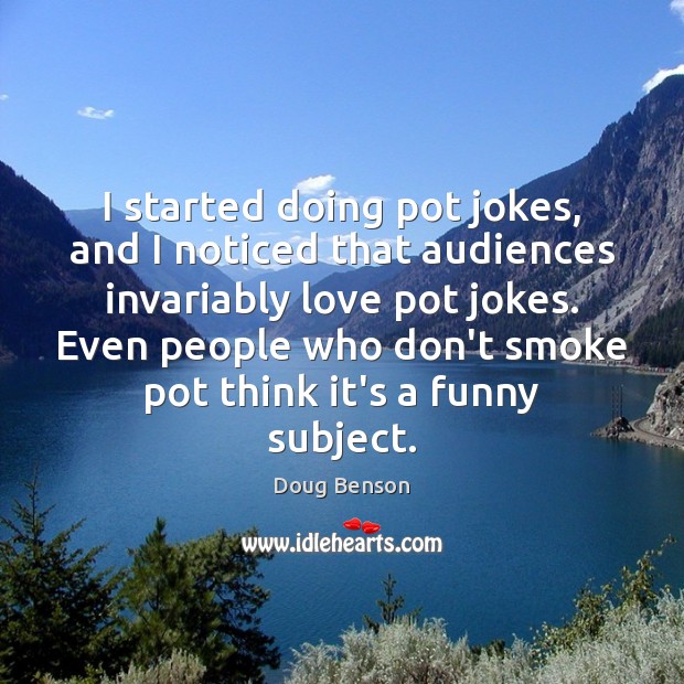 I started doing pot jokes, and I noticed that audiences invariably love Doug Benson Picture Quote