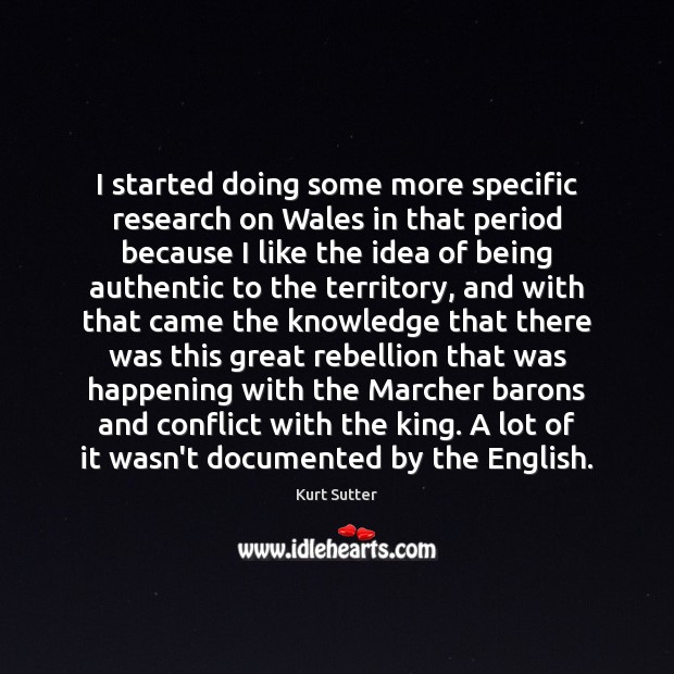 I started doing some more specific research on Wales in that period Kurt Sutter Picture Quote