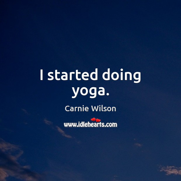 I started doing yoga. Carnie Wilson Picture Quote