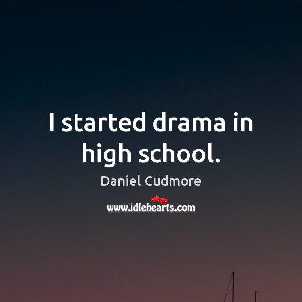 I started drama in high school. Daniel Cudmore Picture Quote