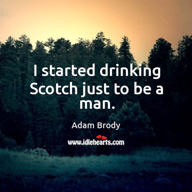 I started drinking Scotch just to be a man. Adam Brody Picture Quote