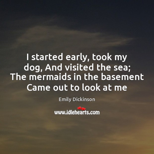 I started early, took my dog, And visited the sea; The mermaids Emily Dickinson Picture Quote