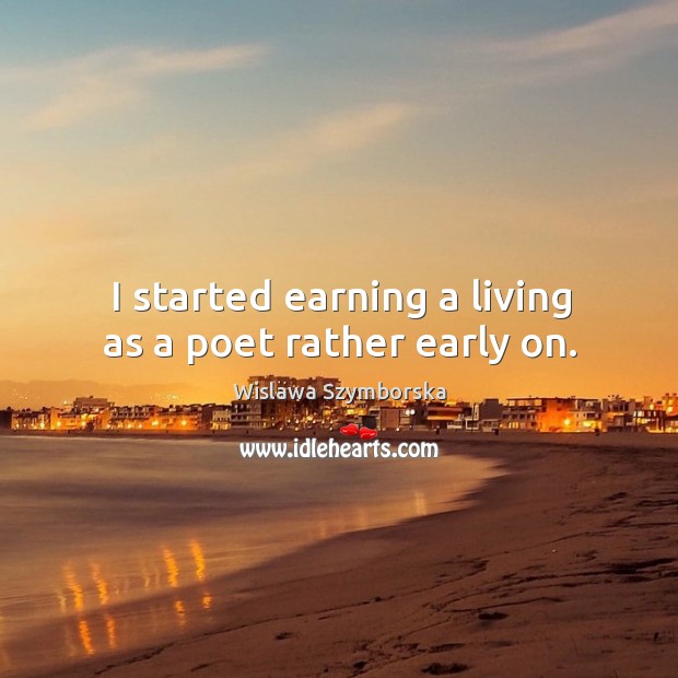 I started earning a living as a poet rather early on. Wislawa Szymborska Picture Quote