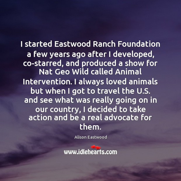 I started Eastwood Ranch Foundation a few years ago after I developed, Alison Eastwood Picture Quote