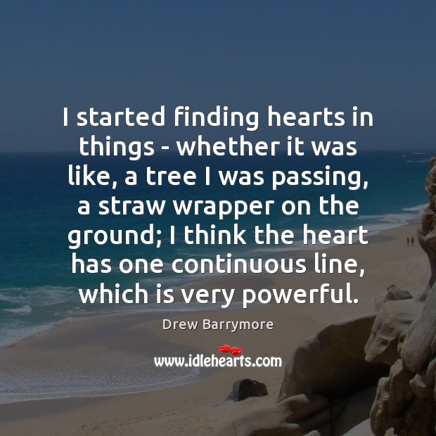 I started finding hearts in things – whether it was like, a Drew Barrymore Picture Quote