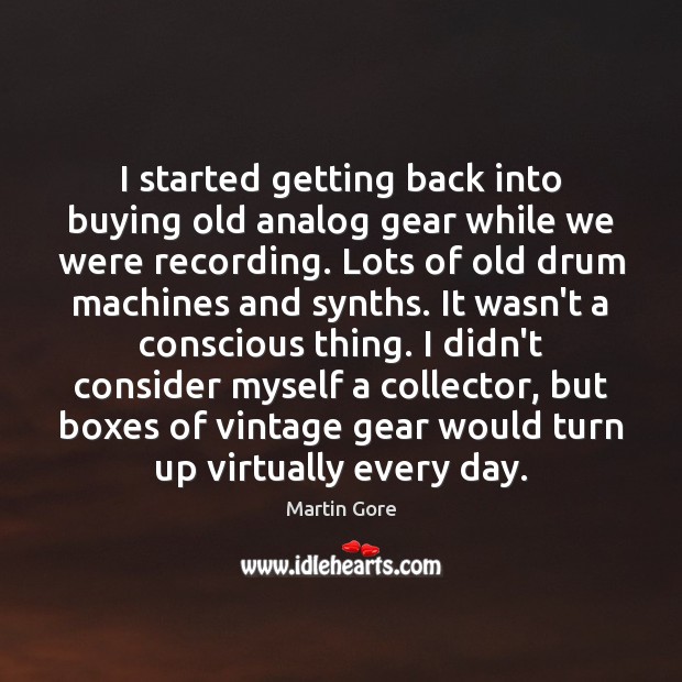 I started getting back into buying old analog gear while we were Martin Gore Picture Quote