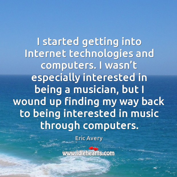 I started getting into internet technologies and computers. Eric Avery Picture Quote