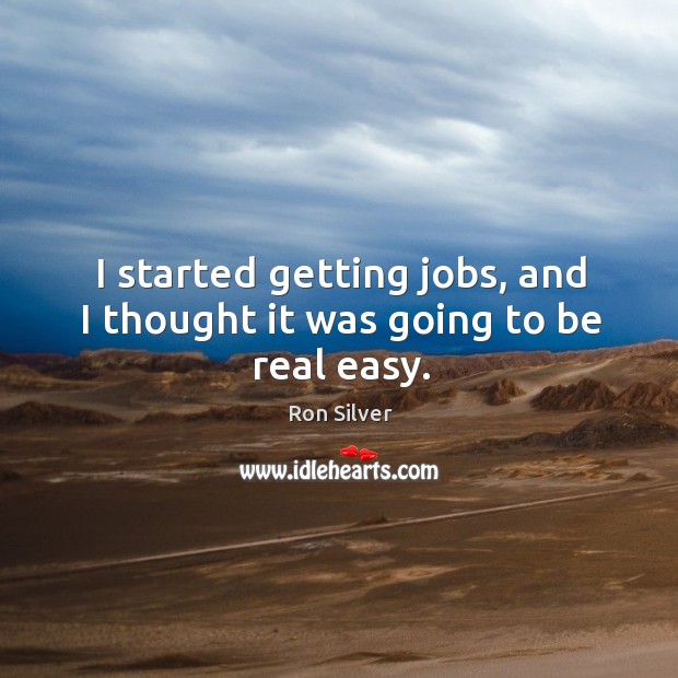 I started getting jobs, and I thought it was going to be real easy. Ron Silver Picture Quote