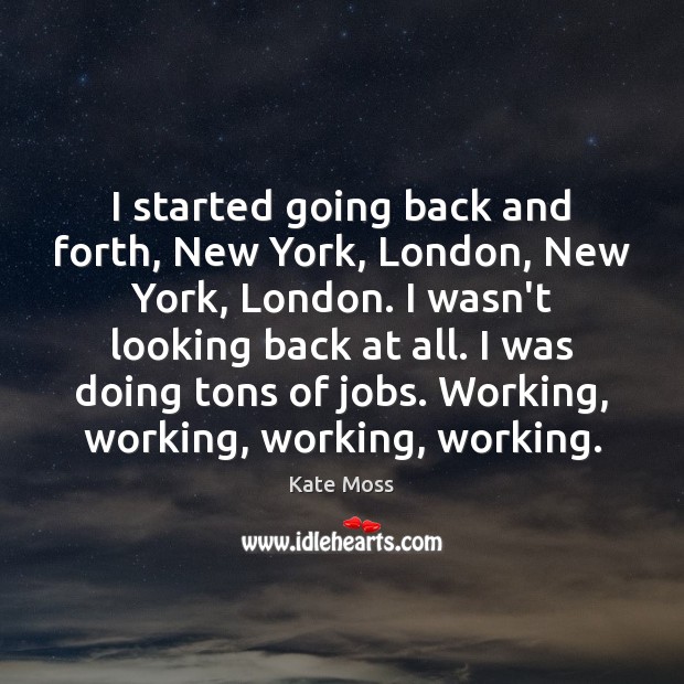 I started going back and forth, New York, London, New York, London. Kate Moss Picture Quote