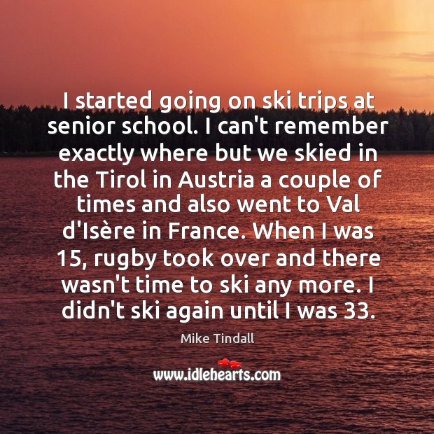 I started going on ski trips at senior school. I can’t remember Mike Tindall Picture Quote