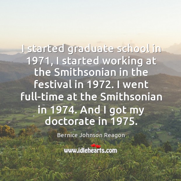 I started graduate school in 1971, I started working at the smithsonian in the festival in 1972. Bernice Johnson Reagon Picture Quote
