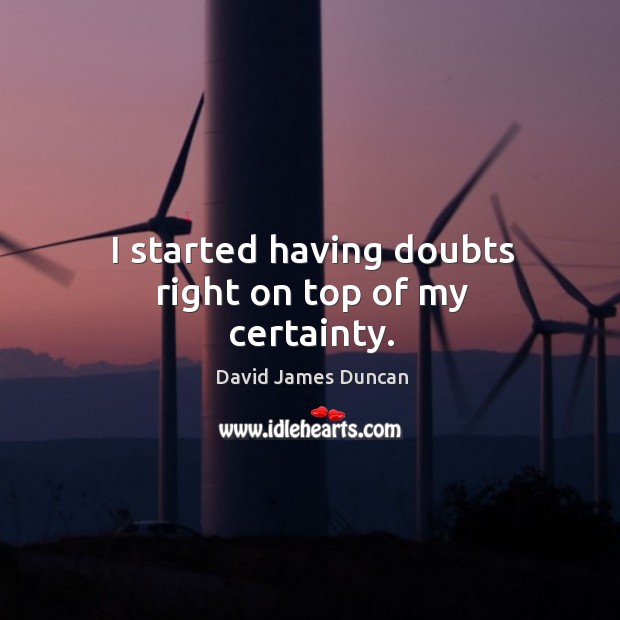 I started having doubts right on top of my certainty. David James Duncan Picture Quote