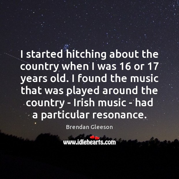 I started hitching about the country when I was 16 or 17 years old. Brendan Gleeson Picture Quote