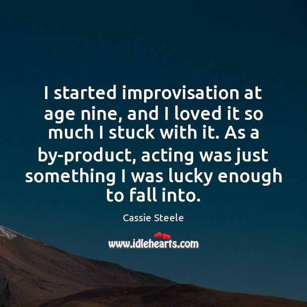 I started improvisation at age nine, and I loved it so much Cassie Steele Picture Quote