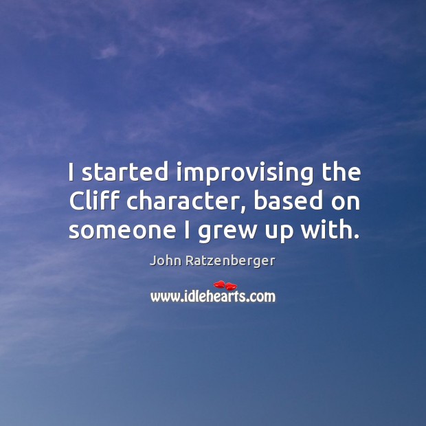 I started improvising the cliff character, based on someone I grew up with. John Ratzenberger Picture Quote