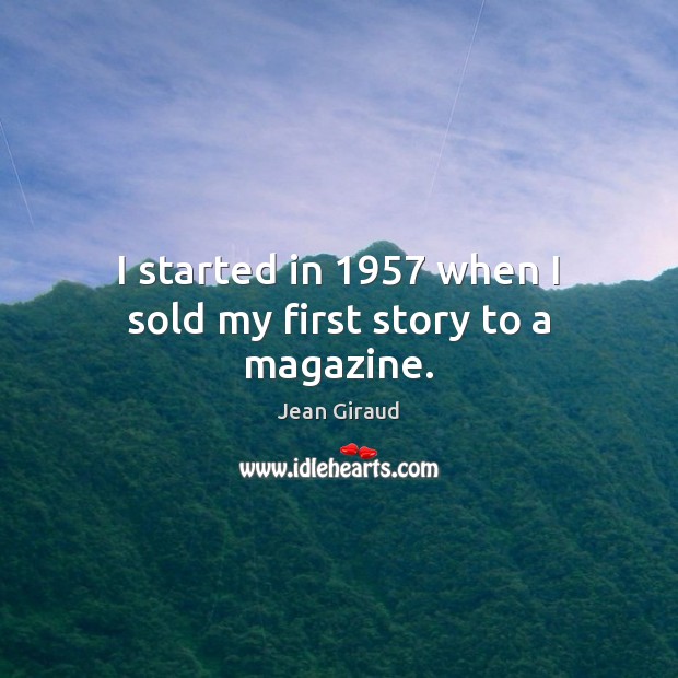 I started in 1957 when I sold my first story to a magazine. Jean Giraud Picture Quote