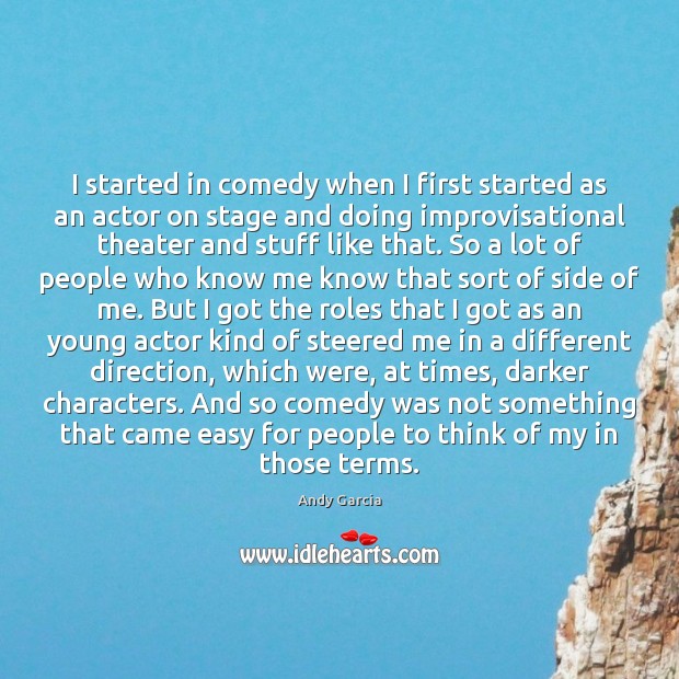 I started in comedy when I first started as an actor on Andy Garcia Picture Quote