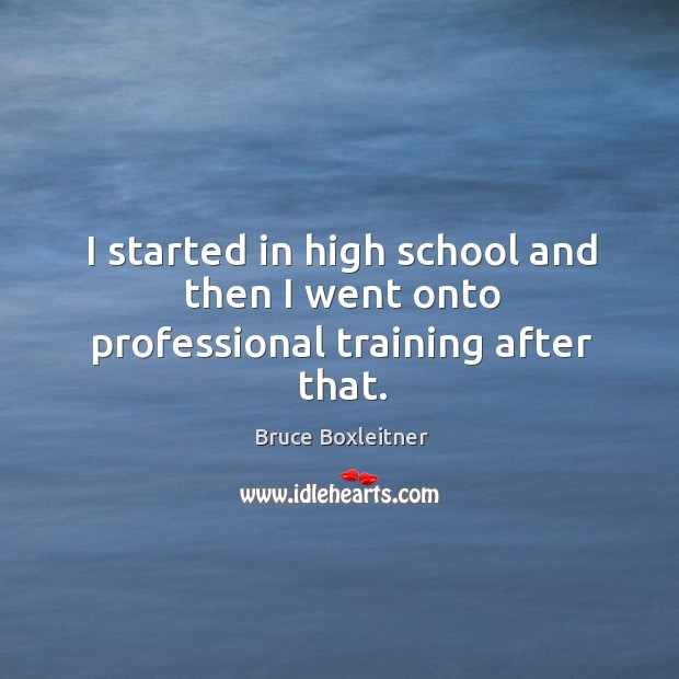 I started in high school and then I went onto professional training after that. Bruce Boxleitner Picture Quote