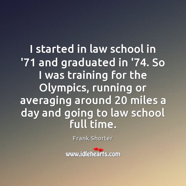 I started in law school in ’71 and graduated in ’74. So Frank Shorter Picture Quote