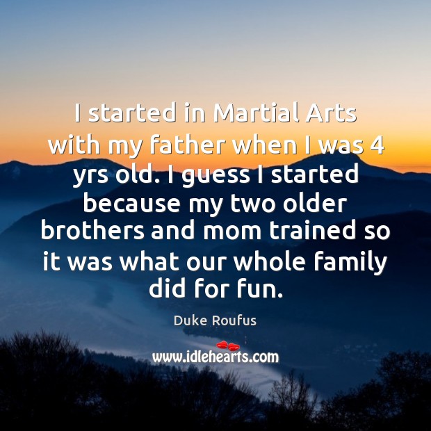 I started in Martial Arts with my father when I was 4 yrs Brother Quotes Image