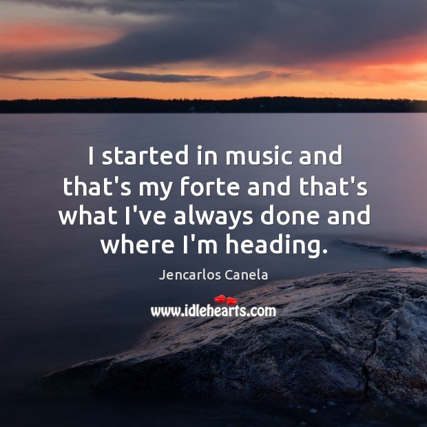I started in music and that’s my forte and that’s what I’ve Image