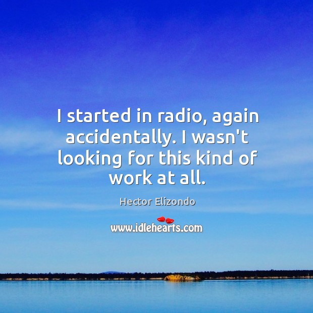 I started in radio, again accidentally. I wasn’t looking for this kind of work at all. Hector Elizondo Picture Quote