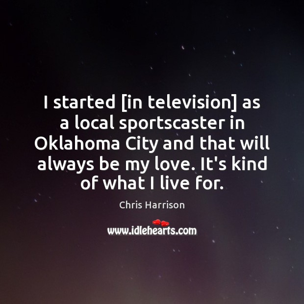 I started [in television] as a local sportscaster in Oklahoma City and Chris Harrison Picture Quote