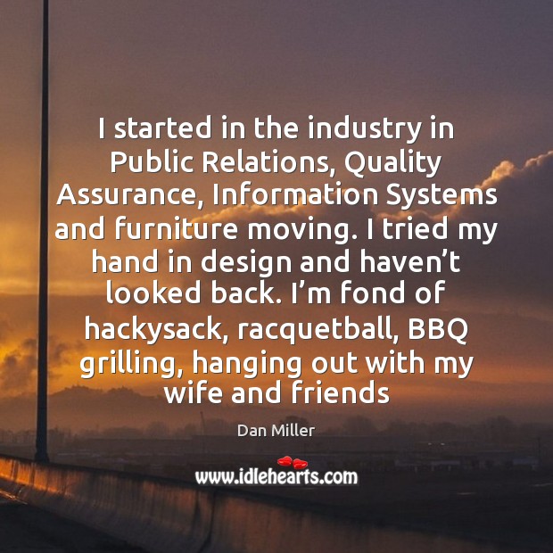 I started in the industry in Public Relations, Quality Assurance, Information Systems Dan Miller Picture Quote