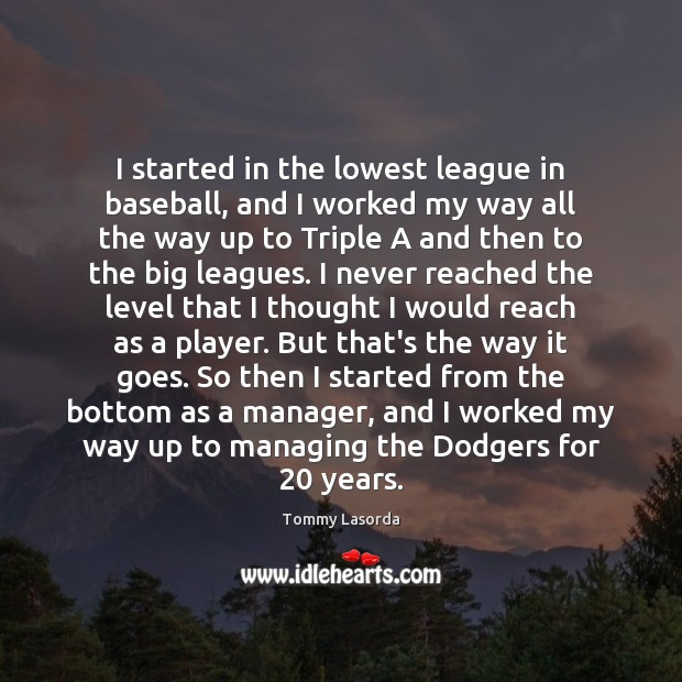 I started in the lowest league in baseball, and I worked my Image