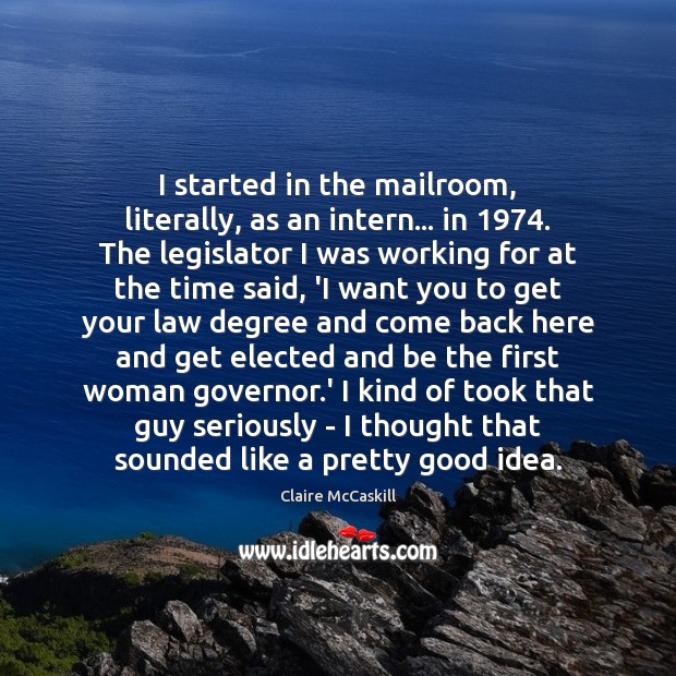 I started in the mailroom, literally, as an intern… in 1974. The legislator Claire McCaskill Picture Quote