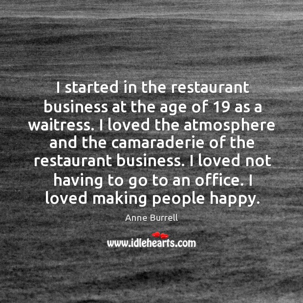 I started in the restaurant business at the age of 19 as a waitress. I loved the atmosphere and Anne Burrell Picture Quote
