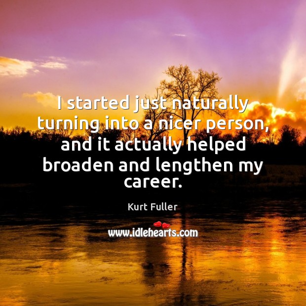 I started just naturally turning into a nicer person, and it actually Kurt Fuller Picture Quote
