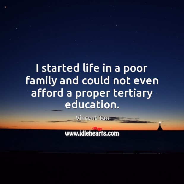 I started life in a poor family and could not even afford a proper tertiary education. Vincent Tan Picture Quote