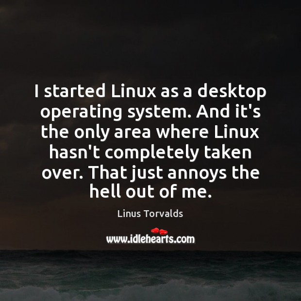 I started Linux as a desktop operating system. And it’s the only Linus Torvalds Picture Quote