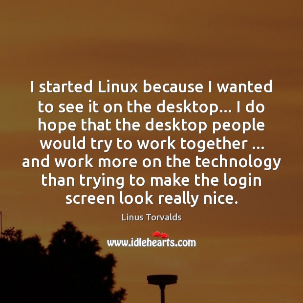 I started Linux because I wanted to see it on the desktop… Linus Torvalds Picture Quote