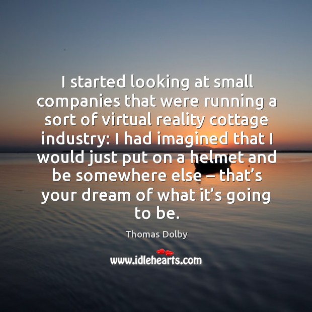 I started looking at small companies that were running a sort of virtual reality cottage Thomas Dolby Picture Quote